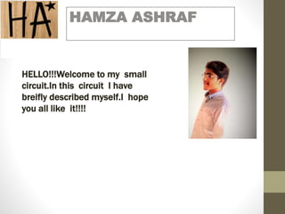 HAMZA ASHRAF
HELLO!!!Welcome to my small
circuit.In this circuit I have
breifly described myself.I hope
you all like it!!!!
 