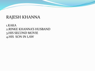 RAJESH KHANNA
1.KAKA
2.RINKE KHANNA’S HUSBAND
3.HIS SECOND MOVIE
4.HIS SON IN LAW
 