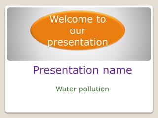 Welcome to
our
presentation
Presentation name
Water pollution
 