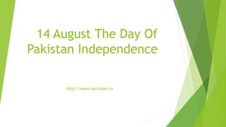 14 August The Day Of
Pakistan Independence
http://www.techside.co
 