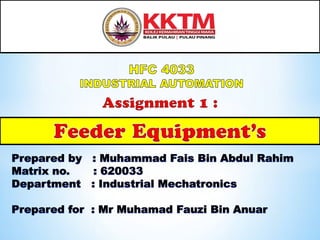 Prepared by : Muhammad Fais Bin Abdul Rahim
Matrix no. : 620033
Department : Industrial Mechatronics
Prepared for : Mr Muhamad Fauzi Bin Anuar
 