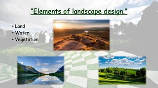 • Land
• Water
• Vegetation
 