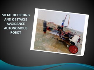 METAL DETECTING
AND OBSTACLE
AVOIDANCE
AUTONOMOUS
ROBOT
 