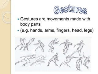  Gestures are movements made with
body parts
 (e.g. hands, arms, fingers, head, legs)
 