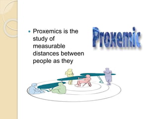  Proxemics is the
study of
measurable
distances between
people as they
interact with one
another.
 