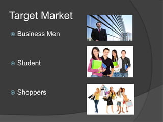 Target Market
 Business Men
 Student
 Shoppers
 