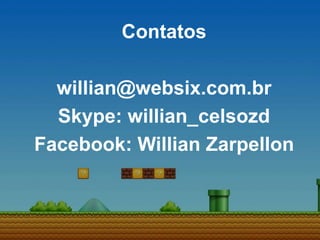 Contatos
willian@websix.com.br
Skype: willian_celsozd
Facebook: Willian Zarpellon
 