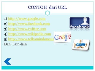 CONTOH dari URL
1) http://www.google.com
2) http://www.facebook.com
3) http://www.twitter.com
4) http://www.wikipedia.com
5) http://www.telkomindonesia.com
Dan Lain-lain
 