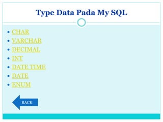 Type Data Pada My SQL
 CHAR
 VARCHAR
 DECIMAL
 INT
 DATE TIME
 DATE
 ENUM
BACK
 