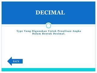 T y p e Y a n g D i g u n a k a n U n t u k P e n u l i s a n A n g k a
D a l a m B e n t u k D e s i m a l .
DECIMAL
BACK
 