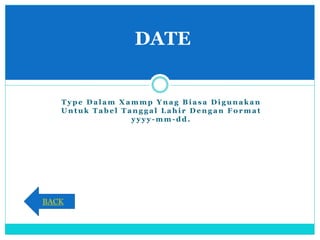 T y p e D a l a m X a m m p Y n a g B i a s a D i g u n a k a n
U n t u k T a b e l T a n g g a l L a h i r D e n g a n F o r m a t
y y y y - m m - d d .
DATE
BACK
 