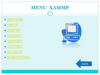 MENU XAMMP
 BROWSE
 DROP
 EMPTY
 INSERT
 IMPORT
 EXPORT
 SEARCH
 STRUCTURE
BACK
 