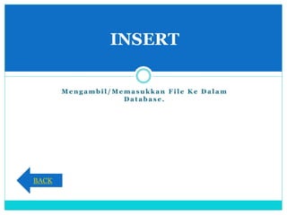 M e n g a m b i l / M e m a s u k k a n F i l e K e D a l a m
D a t a b a s e .
INSERT
BACK
 