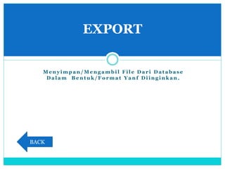 M e n y i m p a n / M e n g a m b i l F i l e D a r i D a t a b a s e
D a l a m B e n t u k / F o r m a t Y a n f D i i n g i n k a n .
EXPORT
BACK
 