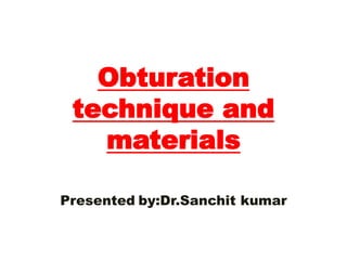 Obturation
technique and
materials
Presented by:Dr.Sanchit kumar
 