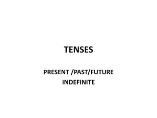 TENSES
PRESENT /PAST/FUTURE
INDEFINITE
 