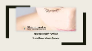 PLASTIC SURGERY PLANNER
TIPS TO MANAGE A SPEEDY RECOVERY
 