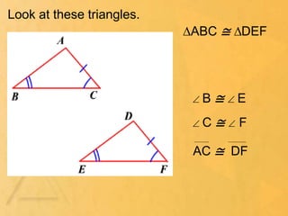 Look at these triangles.
 B ≅  E
 C ≅  F
AC ≅ DF
∆ABC ≅ ∆DEF
 