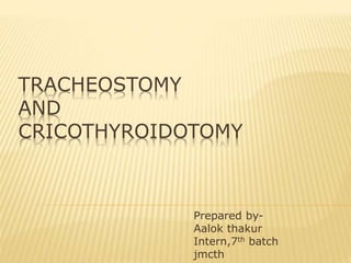 TRACHEOSTOMY
AND
CRICOTHYROIDOTOMY
Prepared by-
Aalok thakur
Intern,7th batch
jmcth
 