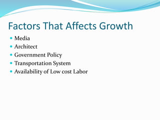 Factors That Affects Growth
 Media
 Architect
 Government Policy
 Transportation System
 Availability of Low cost Labor
 