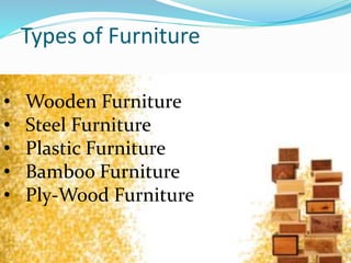 Types of Furniture
• Wooden Furniture
• Steel Furniture
• Plastic Furniture
• Bamboo Furniture
• Ply-Wood Furniture
 