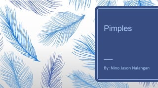 Pimples
By: Nino Jason Nalangan
 