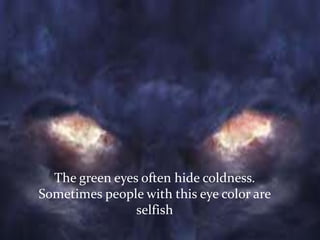 The green eyes often hide coldness.
Sometimes people with this eye color are
selfish
 