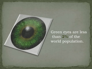 Green eyes are less
than 2% of the
world population.
 