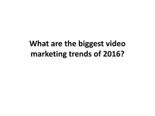 What are the biggest video
marketing trends of 2016?
 