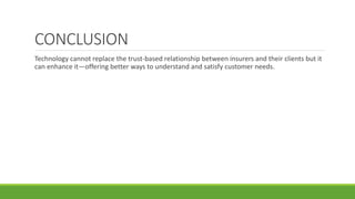 CONCLUSION
Technology cannot replace the trust-based relationship between insurers and their clients but it
can enhance it—offering better ways to understand and satisfy customer needs.
 