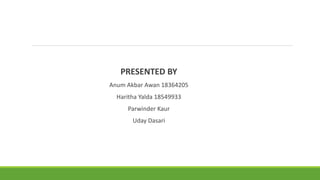 PRESENTED BY
Anum Akbar Awan 18364205
Haritha Yalda 18549933
Parwinder Kaur
Uday Dasari
 