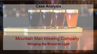 `
Mountain Man Brewing Company :
Bringing the Brand to Light
Case Analysis
 