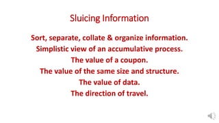 Sluicing Information
Sort, separate, collate & organize information.
Simplistic view of an accumulative process.
The value of a coupon.
The value of the same size and structure.
The value of data.
The direction of travel.
 