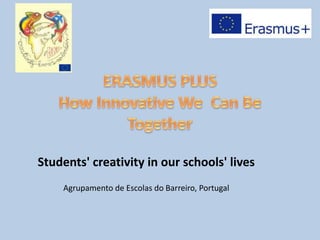 Students' creativity in our schools' lives
Agrupamento de Escolas do Barreiro, Portugal
 