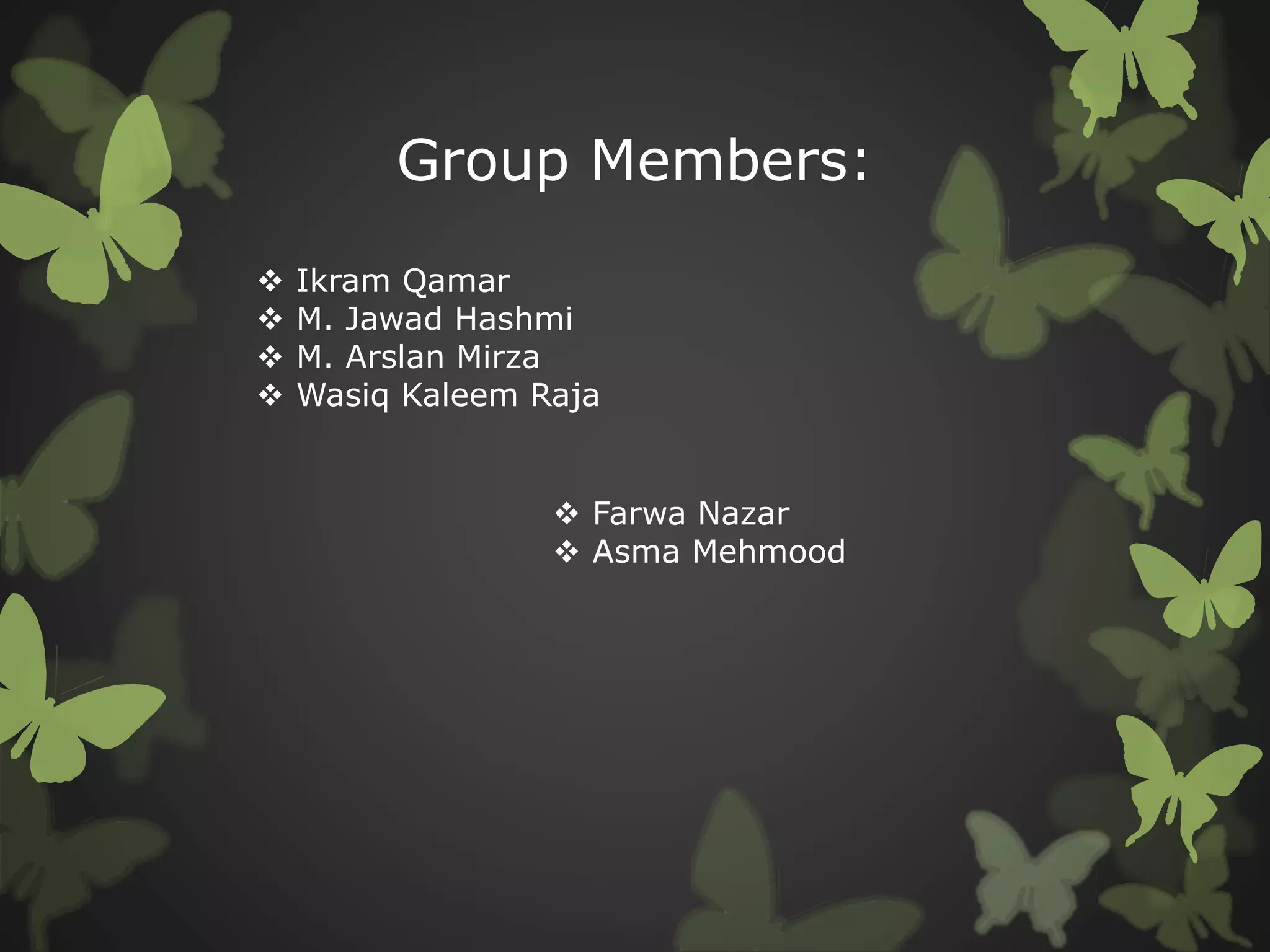 Group Members:
 Ikram Qamar
 M. Jawad Hashmi
 M. Arslan Mirza
 Wasiq Kaleem Raja
 Farwa Nazar
 Asma Mehmood
 