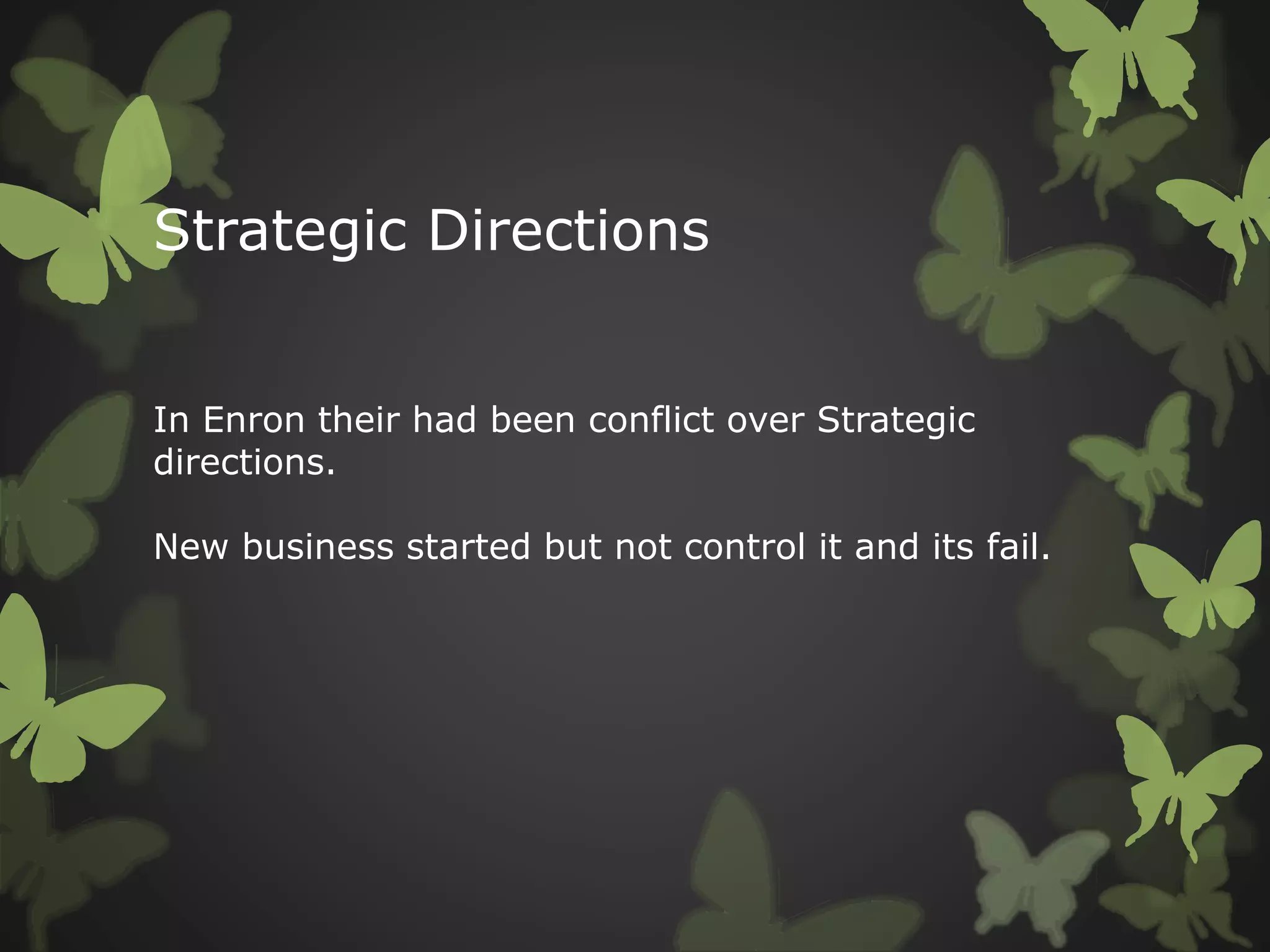 Strategic Directions
In Enron their had been conflict over Strategic
directions.
New business started but not control it and its fail.
 