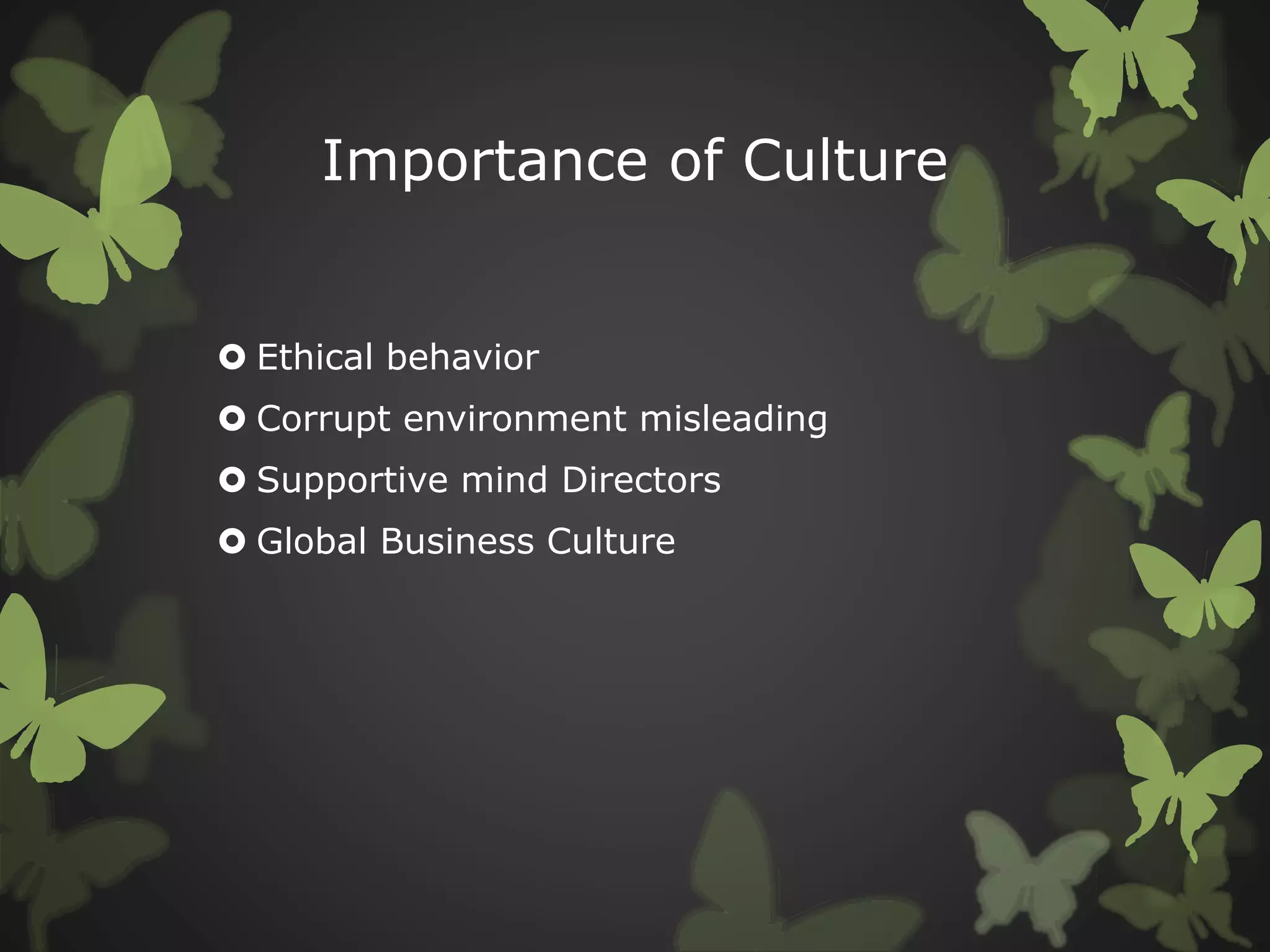 Importance of Culture
 Ethical behavior
 Corrupt environment misleading
 Supportive mind Directors
 Global Business Culture
 