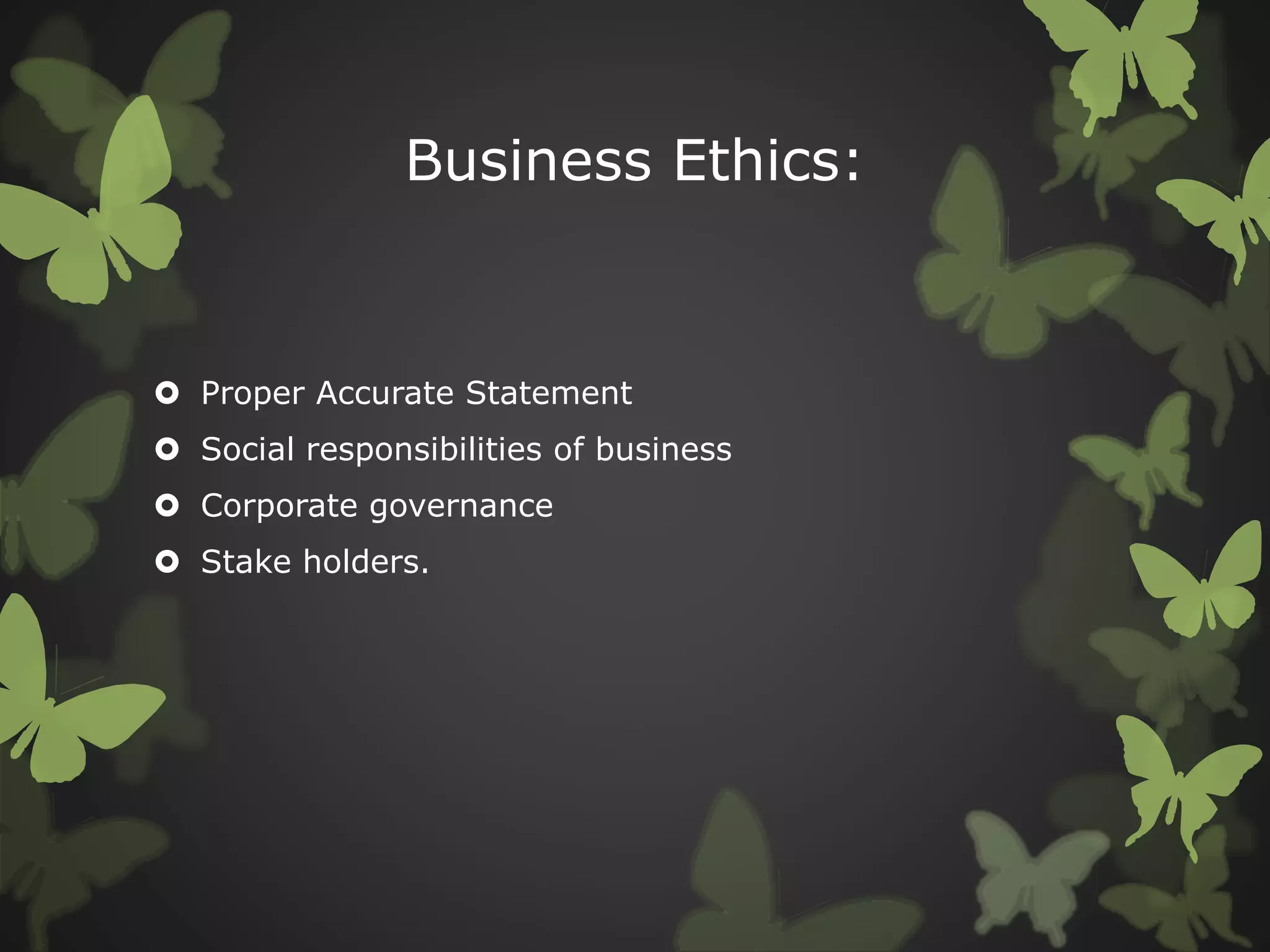 Business Ethics:
 Proper Accurate Statement
 Social responsibilities of business
 Corporate governance
 Stake holders.
 