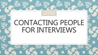 CONTACTING PEOPLE
FOR INTERVIEWS
 