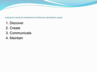 LANGKAHLANGKAHMEMBANGUN PERSONALBRANDINGadalah:
1. Discover
2. Create
3. Communicate
4. Maintain
 
