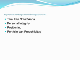 Bagaimanakitamembangun personalbrandingpadadiri kita?
 Temukan Brand Anda
 Personal Integrity
 Positioning
 Portfolio dan Produktivitas
 