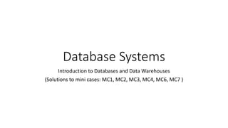 Database Systems
Introduction to Databases and Data Warehouses
(Solutions to mini cases: MC1, MC2, MC3, MC4, MC6, MC7 )
 