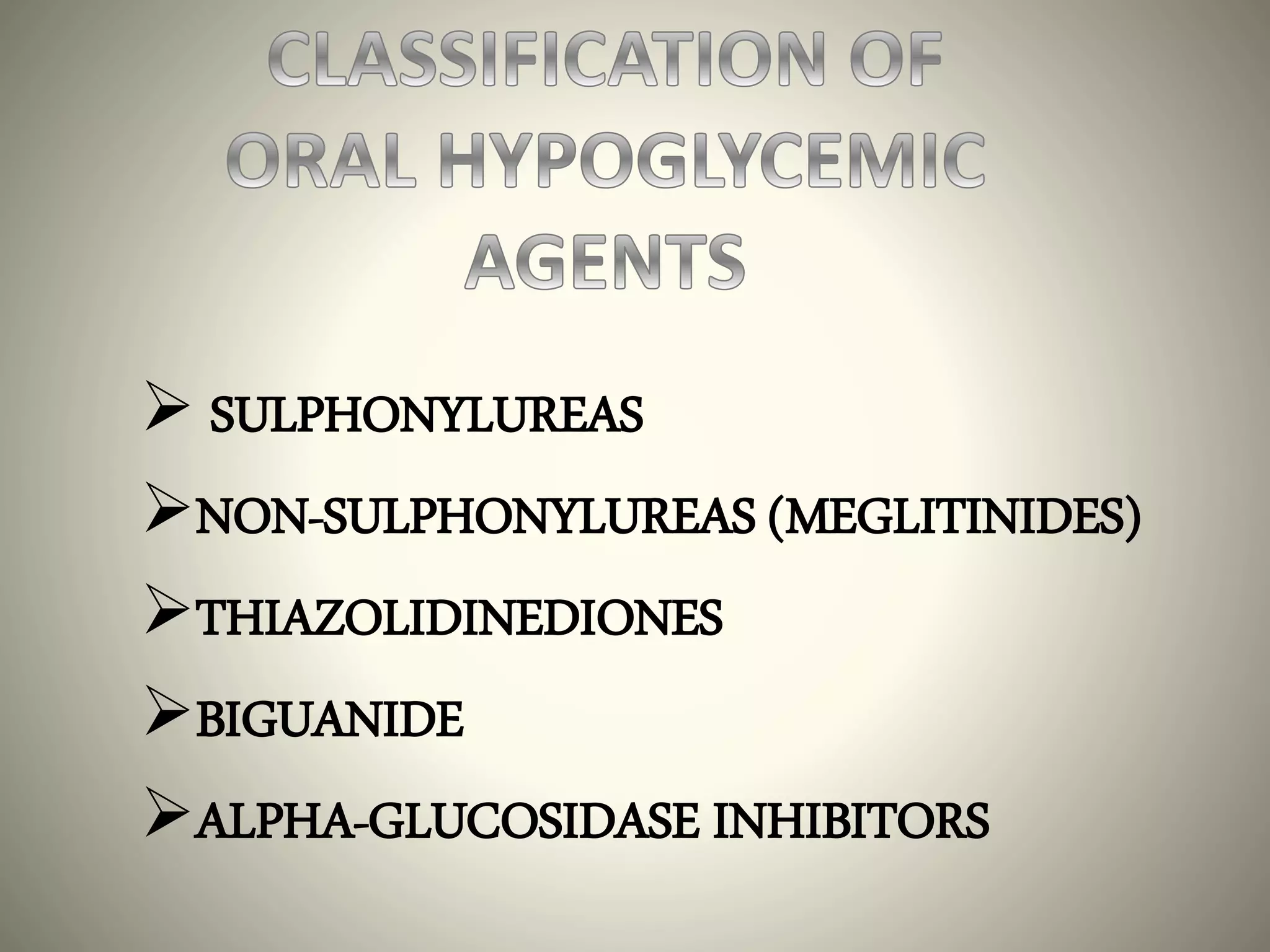  SULPHONYLUREAS
NON-SULPHONYLUREAS (MEGLITINIDES)
THIAZOLIDINEDIONES
BIGUANIDE
ALPHA-GLUCOSIDASE INHIBITORS
 