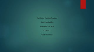 Facilitator Training Program
Shawn McFadden
September 18, 2016
CUR/532
Garth Beerman
 
