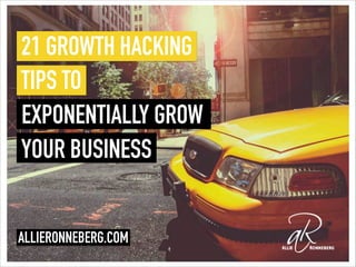 21 GROWTH HACKING
TIPS TO
EXPONENTIALLY GROW
YOUR BUSINESS
ALLIERONNEBERG.COM
 