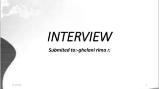 INTERVIEW
Submited to:-ghelani rima r.
22-10-2016 1
 