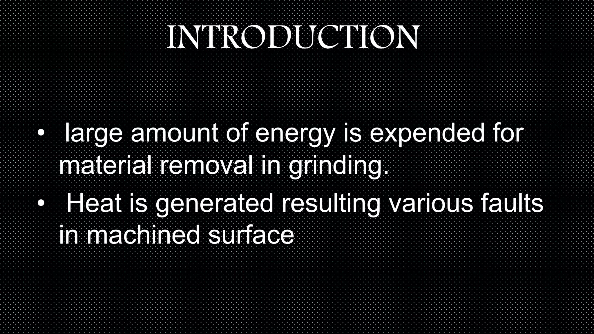INTRODUCTION
• large amount of energy is expended for
material removal in grinding.
• Heat is generated resulting various faults
in machined surface
 