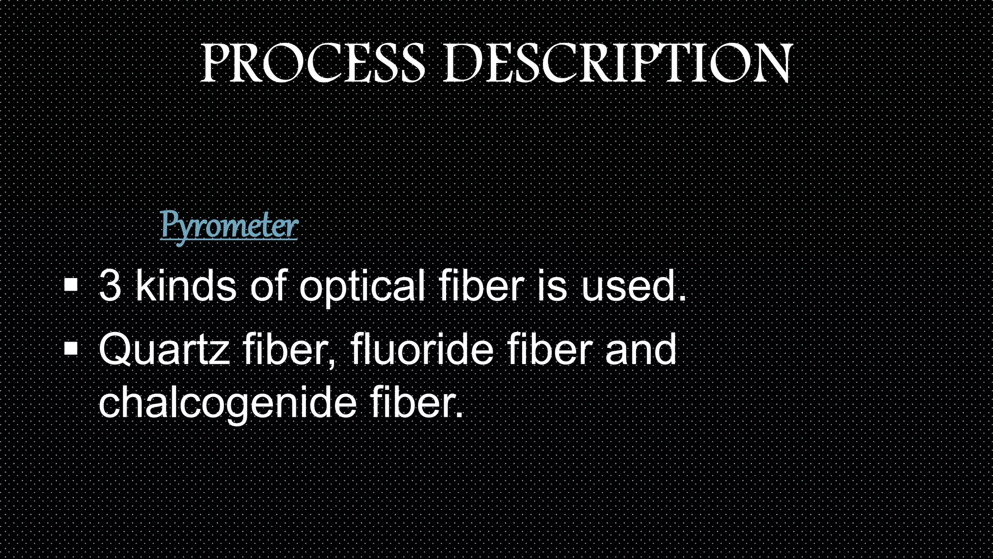 PROCESS DESCRIPTION
Pyrometer
 3 kinds of optical fiber is used.
 Quartz fiber, fluoride fiber and
chalcogenide fiber.
 