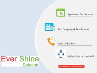 Application Development
Web Designing & Development
Voice Call & SMS
Mobile Apps Development
Websites & Applications Development
www.evershines.in | shekher@evershines.in
 