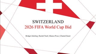 SWITZERLAND
2026 FIFA World Cup Bid
Bridget Ahmling | Rachel Nash | Bianca Pivac | Chantal Smart
 